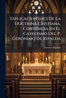 Esplicacion [sic] De La Doctrina Cristiana, Contenida En El Catecismo Del P. GerÃ3nimo De Ripalda (Spanish Edition) 1024607488 Book Cover