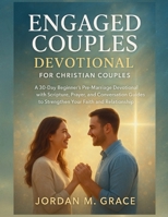 Engaged Couples Devotional for Christian Couples: A 30-Day Beginner’s Pre-Marriage Devotional with Scripture, Prayer, and Conversation Guides to Strengthen Your Faith and Relationship B0G6S3X25L Book Cover