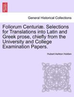 Foliorum Centuriæ. Selections for Translations into Latin and Greek prose, chiefly from the University and College Examination Papers. 1241373701 Book Cover