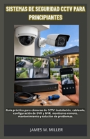 Sistemas de seguridad CCTV para principiantes: Guía práctica para cámaras de CCTV: instalación, cableado, configuración de DVR y NVR, monitoreo ... y solución de problemas. (Spanish Edition) B0HN2XK19V Book Cover