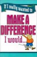 If I Really Wanted to Make a Difference, I Would... (If I Really Wanted to) 1589197321 Book Cover