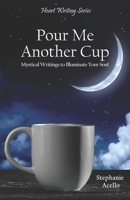 Pour Me Another Cup: Mystical Writings to Illuminate Your Soul (Heart Writing Series) 1732853304 Book Cover