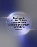 Blackmagic Pocket Cinema Camera 6K Pro: Mastering Cinematic Filmmaking: From Setup to Post-Production Excellence B0FPC6D2JH Book Cover