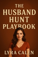 The Husband Hunt Playbook: A No-Nonsense Guide for Women Who Want Marriage, Not games B0G63B4JF4 Book Cover