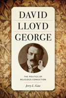 David Lloyd George: The Politics of Religious Conviction 1621907643 Book Cover