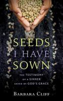 Seeds I Have Sown: The Testimony of a Sinner Saved by God's Grace 0692497420 Book Cover