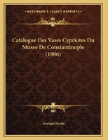 Catalogue Des Vases Cypriotes Du Musee De Constantinople (1906) 1162433523 Book Cover
