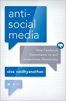Antisocial Media: How Facebook Disconnects Us and Undermines Democracy 0190056541 Book Cover