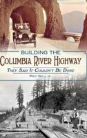 Building the Columbia River Highway: They Said It Couldn't Be Done 1626192715 Book Cover