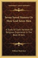 Seven Saved Sinners Or How God Saves Men: A Study Of God's Varieties Of Religious Experience In The Book Of Acts 1512059641 Book Cover