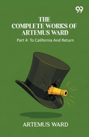 The Complete Works Of Artemus Ward: Part 4: To California And Return 9375554902 Book Cover