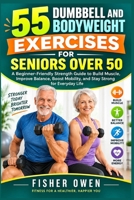 55 Dumbbell and Bodyweight Exercises for Seniors Over 50: A Beginner-Friendly Strength Guide to Build Muscle, Improve Balance, Boost Mobility, and Stay Strong for Everyday Life B0HJ6LZQ37 Book Cover