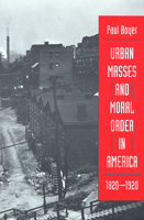 Urban Masses and Moral Order in America, 1820-1920 0674931092 Book Cover