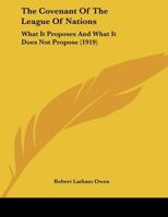 The Covenant Of The League Of Nations: What It Proposes And What It Does Not Propose 1120874467 Book Cover