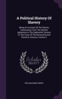 A Political History of Slavery: Being an Account of the Slavery Controversy From the Earliest Agitations in the Eighteenth Century to the Close of the Reconstruction Period in America; Volume 2 101842007X Book Cover