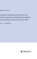 Journals of Expeditions of Discovery into Central Australia and Overland from Adelaide to King George's Sound in the Years 1840-1: Vol. 1 - in large print 3387043716 Book Cover