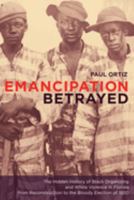 Emancipation Betrayed: The Hidden History of Black Organizing and White Violence in Florida from Reconstruction to the Bloody Election of 1920 (American Crossroads) 0520250036 Book Cover