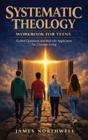 Systematic Theology Workbook for Teens: Guided Questions and Real-Life Application for Christian Living 1968553525 Book Cover