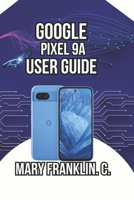 Google Pixel 9a User Guide: From Setup to Mastery, Photography Tips, and Battery Optimization (Google Pixel 9 Series: Flagship Innovation Meets Everyday Intelligence) B0GXWRDWML Book Cover