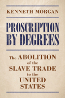 Proscription by Degrees: The Abolition of the Slave Trade to the United States 1009597922 Book Cover