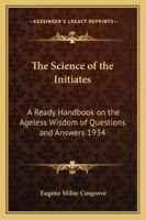 The Science of the Initiates: A Ready Handbook on the Ageless Wisdom of Questions and Answers 1934 1417978872 Book Cover