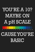 Youre A 10 Maybe On A Ph Scale Cause Youre Basic: Funny Chemistry and Science Humor Notebook. Great Gift for Teachers Professors and Students 1674455941 Book Cover