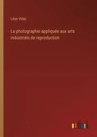 La photographie appliquée aux arts industriels de reproduction 3388030804 Book Cover