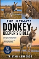 THE ULTIMATE DONKEY KEEPER'S BIBLE: Everything You Need to Know About Donkey Care, Nutrition, Health, Behavior, Housing, Training, Welfare, and Responsible Ownership B0H4SCBQ3P Book Cover