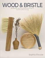Wood and Bristle: Woodwork and Brushmaking Projects for Everyday Living 0764371347 Book Cover