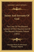 Saints And Servants Of God: The Lives Of The Blessed Leonard Of Port Maurice And Of The Blessed Nicholas Fattore 1167026993 Book Cover