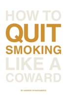 How to Quit Smoking Like a Coward: End the habit in a way that's painless, enjoyable and for good. B08XL9QHWC Book Cover