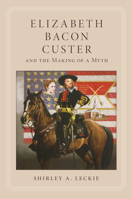 Elizabeth Bacon Custer and the Making of a Myth 0806125012 Book Cover