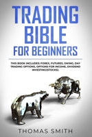 Trading Bible for Beginners: This book includes: Forex, Futures, Swing, Day Trading Options, Options for Income, Dividend Investing(Stocks). 1699692734 Book Cover
