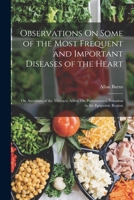 Observations On Some of the Most Frequent and Important Diseases of the Heart: On Aneurism of the Thoracic Aorta; On Preternatural Pulsation in the Epigastric Region ... 1019076712 Book Cover