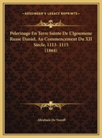 Pelerinage En Terre Sainte De L'Igoumene Russe Daniel, Au Commencement Du XII Siecle, 1113- 1115 (1864) 1160221839 Book Cover