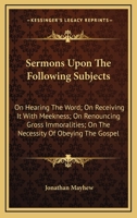 Sermons Upon the Following Subjects: Viz; On Hearing the Word; On Receiving It with Meekness; On Renouncing Gross Immoralities; On the Necessity of Obeying the Gospel; On Being Found in Christ (Classi 1374220620 Book Cover
