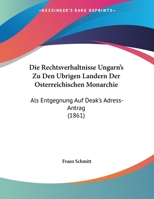 Die Rechtsverhaltnisse Ungarn's Zu Den Ubrigen Landern Der Osterreichischen Monarchie: Als Entgegnung Auf Deak's Adress-Antrag (1861) 1273797132 Book Cover