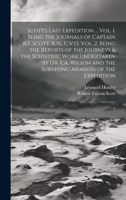 Scott's Last Expedition ... Vol. 1. Being the Journals of Captain R.F. Scott, R.N., C.V.O. Vol. 2. Being the Reports of the Journeys & the Scientific ... the Surviving Members of the Expedition: 1 1020812117 Book Cover