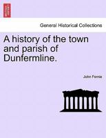 A History of the Town and Parish of Dunfermline B0BQ9236GY Book Cover