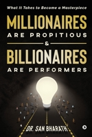 Millionaires Are Propitious & Billionaires Are Performers: What It Takes to Become a Masterpiece 1636067174 Book Cover