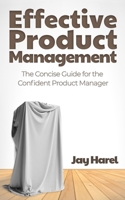 Effective Product Management: The Concise Guide for the Confident Product Manager 1451531729 Book Cover