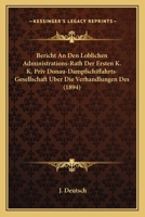 Bericht An Den Loblichen Administrations-Rath Der Ersten K. K. Priv Donau-Dampfschiffahrts-Gesellschaft Uber Die Verhandlungen Des (1894) 116102462X Book Cover