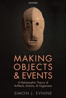 Making Objects and Events: A Hylomorphic Theory of Artifacts, Actions, and Organisms 0198858035 Book Cover