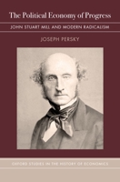 The Political Economy of Progress: John Stuart Mill and Modern Radicalism 0190460636 Book Cover