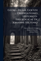 Georg. Heinr. Goetzii ... Observationes Historico-theologicae De Johanne Hiltenio: Ad Artic. Xiii. Apol. Aug. Confess... 1270851594 Book Cover