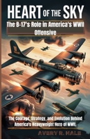Heart of The Sky – The B-17's Role in America's WWII Offensive: The Courage, Strategy, and Evolution Behind America's Heavyweight Hero of WWII. (Wings ... – The Legacy of the B-17 Flying Fortress) B0FL1ZLWXL Book Cover