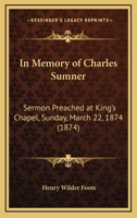 In Memory of Charles Sumner. Sermon Preached at King's Chapel, Sunday, March 22, 1874 127585060X Book Cover