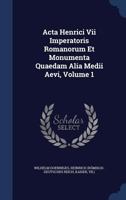 Acta Henrici Vii Imperatoris Romanorum Et Monumenta Quaedam Alia Medii Aevi, Volume 1 1340047047 Book Cover