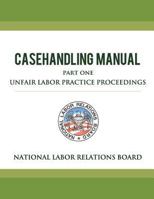 National Labor Relations Board Casehandling Manual Part One - Unfair Labor Practice Proceedings 1479202355 Book Cover