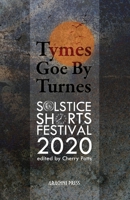 Tymes Goe By Turnes: Stories and Poems from Solstice Shorts Festival 2020 1913665186 Book Cover